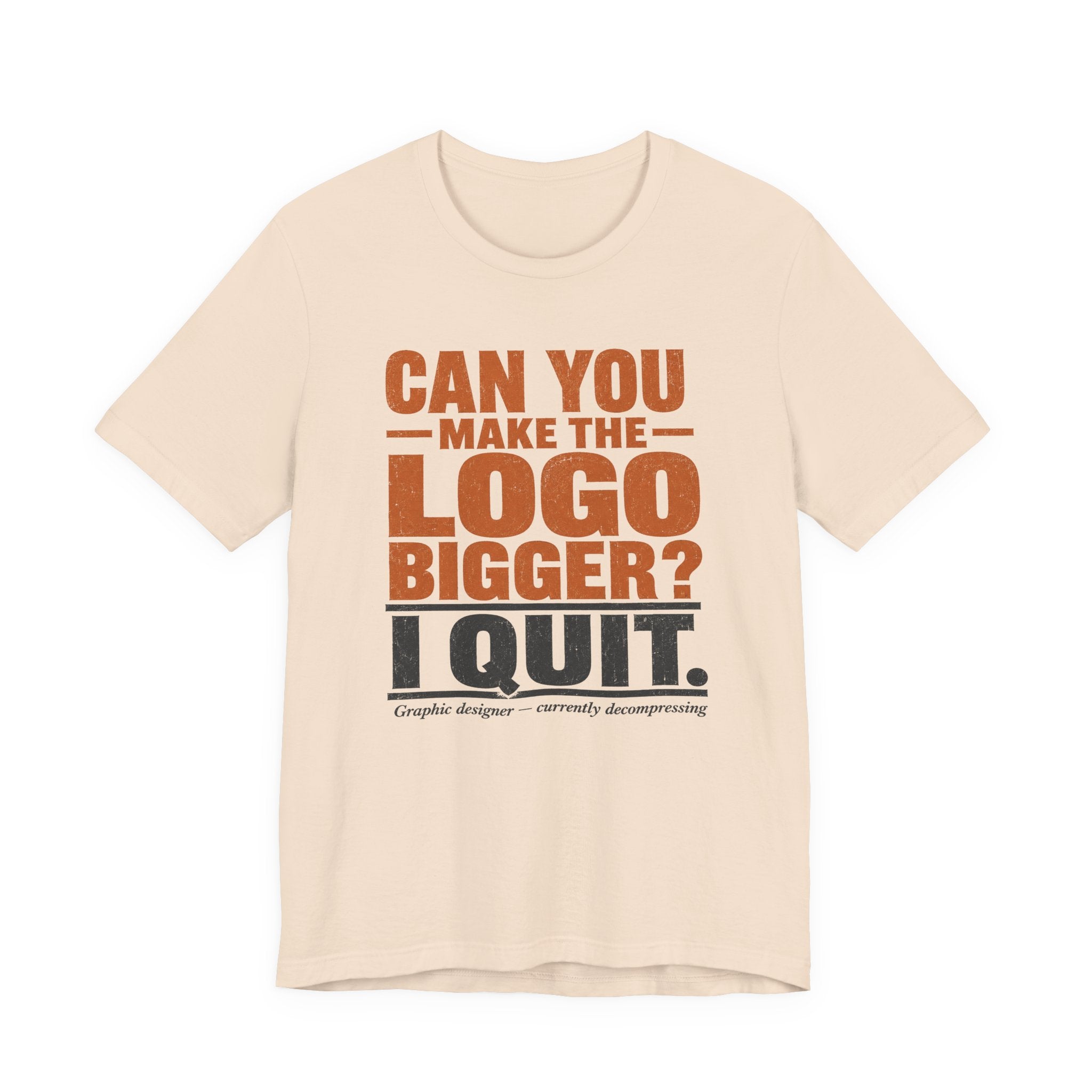 Can You Make the Logo Bigger? I Quit. Unisex T-Shirt