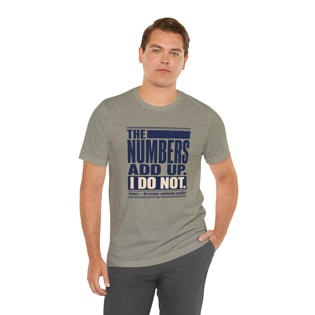 The Numbers Add Up. I Do Not. Unisex T-Shirt — Funny Finance Tee, Accountant Burnout Gift, Q4 Survivor Humor Shirt