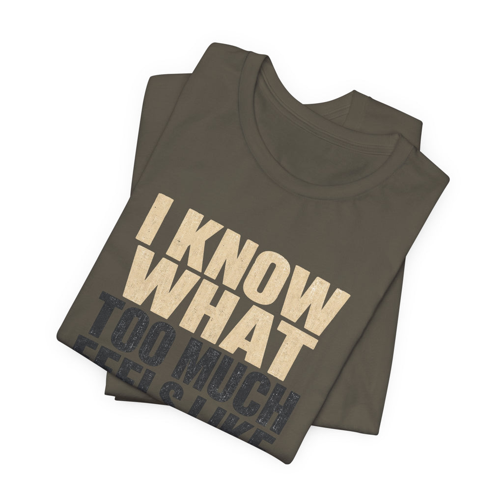 I Know What Too Much Feels Like I Stopped Unisex T-Shirt