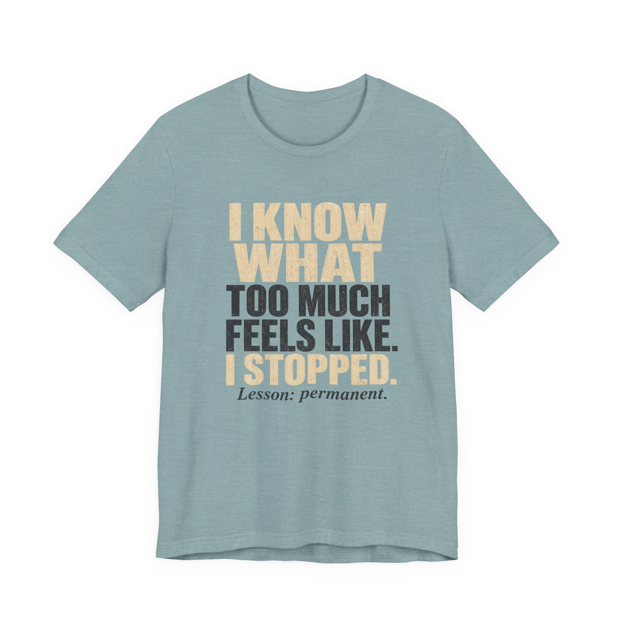 I Know What Too Much Feels Like I Stopped Unisex T-Shirt