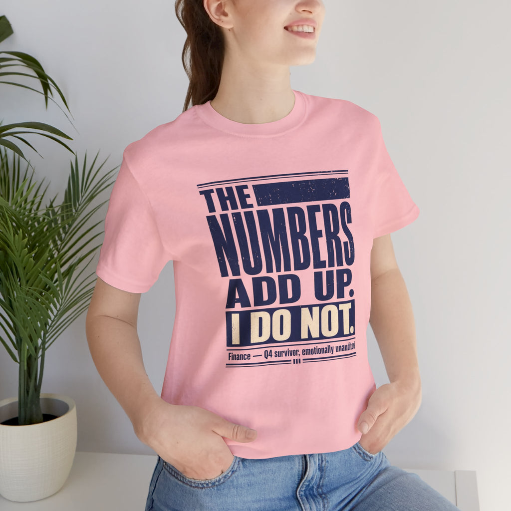 The Numbers Add Up. I Do Not. Unisex T-Shirt — Funny Finance Tee, Accountant Burnout Gift, Q4 Survivor Humor Shirt