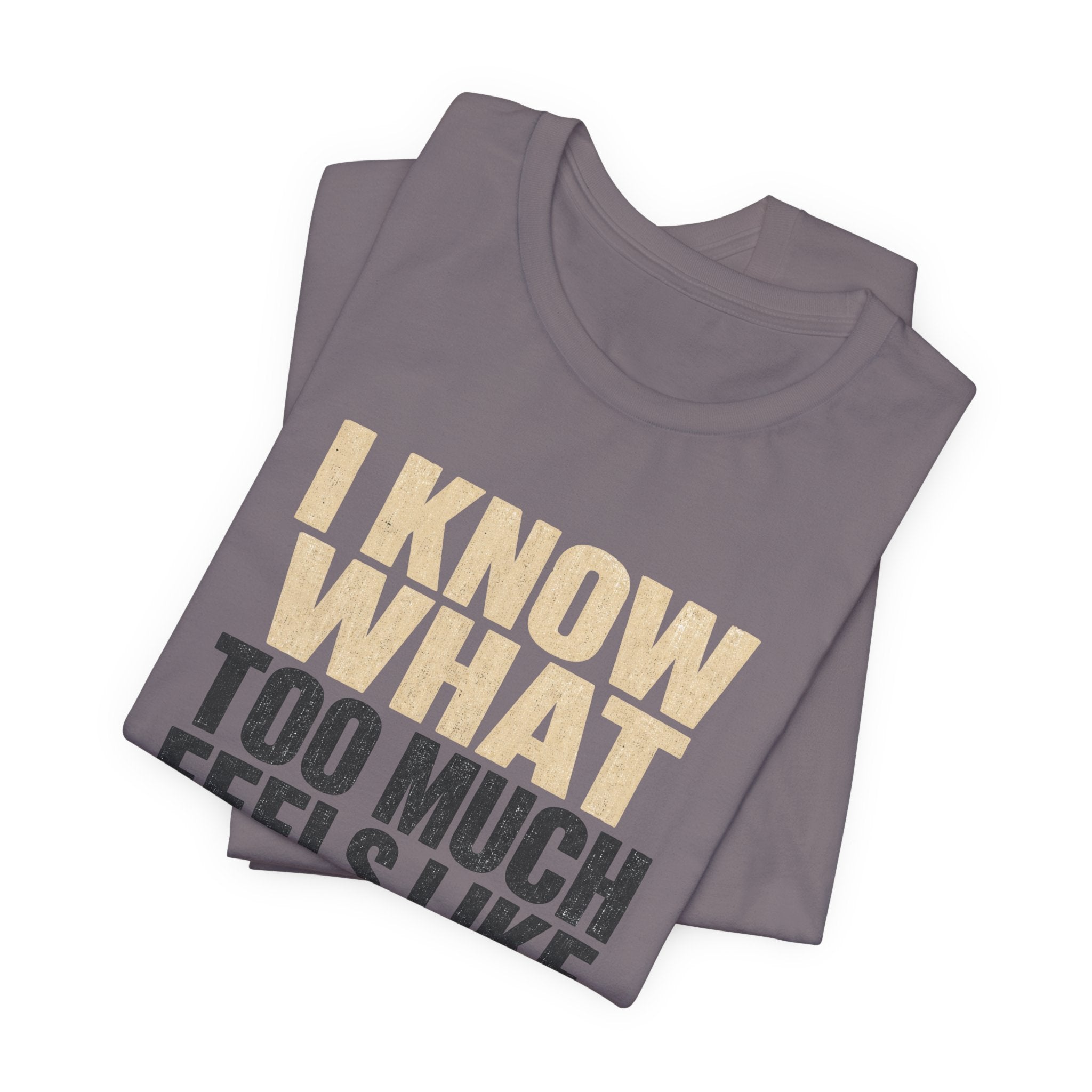 I Know What Too Much Feels Like I Stopped Unisex T-Shirt