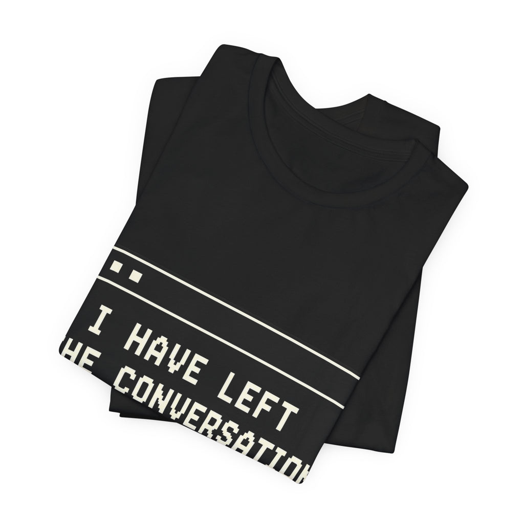 I Have Left The Conversation Unisex T-Shirt