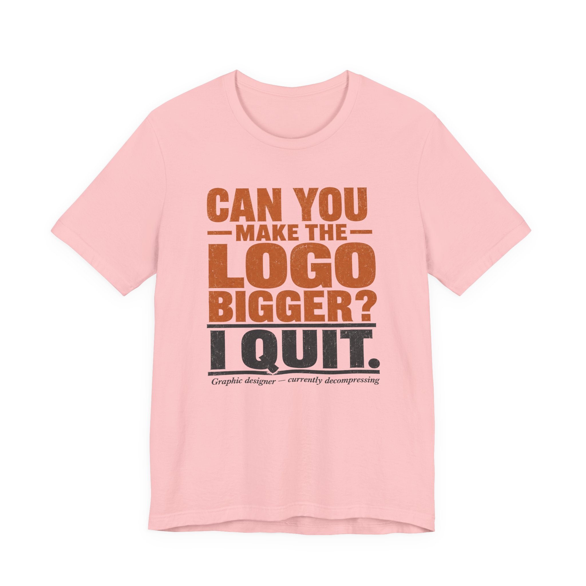 Can You Make the Logo Bigger? I Quit. Unisex T-Shirt